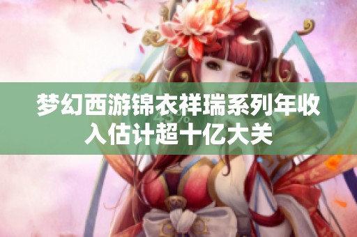 梦幻西游锦衣祥瑞系列年收入估计超十亿大关
