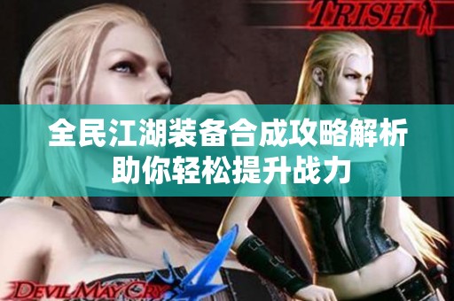 全民江湖装备合成攻略解析 助你轻松提升战力