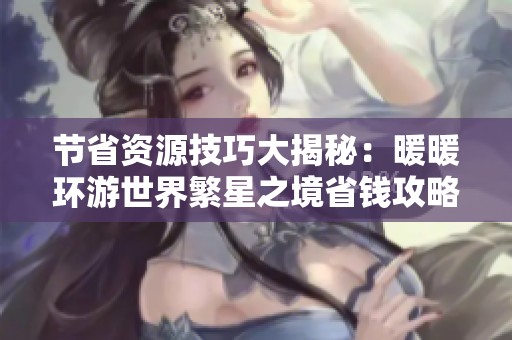 节省资源技巧大揭秘：暖暖环游世界繁星之境省钱攻略分享