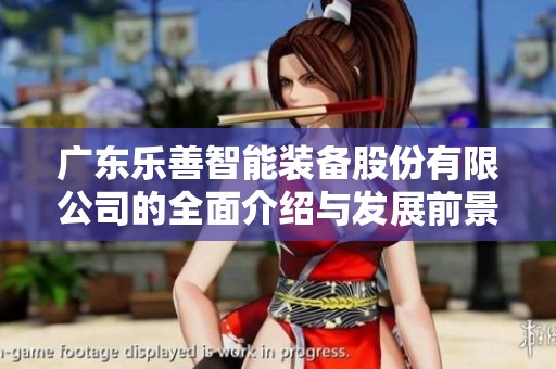 广东乐善智能装备股份有限公司的全面介绍与发展前景分析