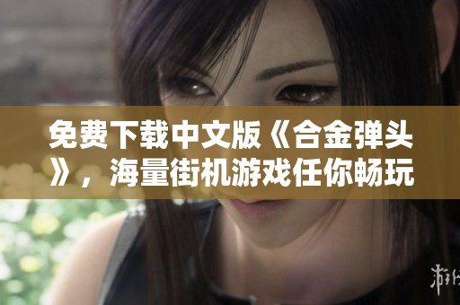 免费下载中文版《合金弹头》，海量街机游戏任你畅玩，不花一分钱
