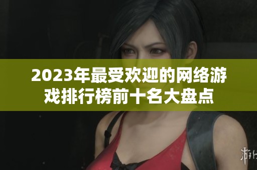 2023年最受欢迎的网络游戏排行榜前十名大盘点