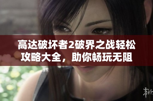 高达破坏者2破界之战轻松攻略大全，助你畅玩无阻
