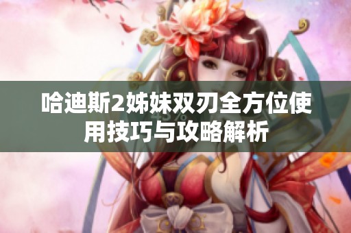 哈迪斯2姊妹双刃全方位使用技巧与攻略解析