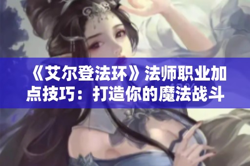 《艾尔登法环》法师职业加点技巧：打造你的魔法战斗巅峰之路