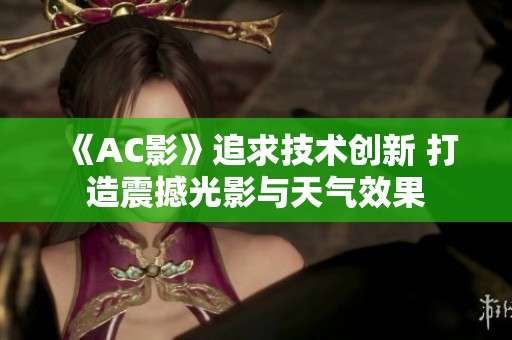 《AC影》追求技术创新 打造震撼光影与天气效果