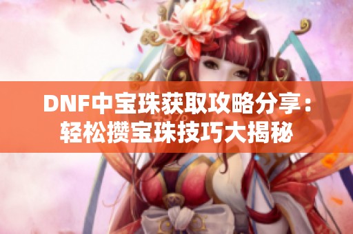 DNF中宝珠获取攻略分享：轻松攒宝珠技巧大揭秘