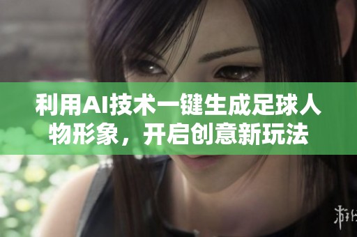利用AI技术一键生成足球人物形象，开启创意新玩法