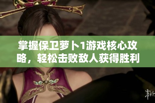掌握保卫萝卜1游戏核心攻略，轻松击败敌人获得胜利！