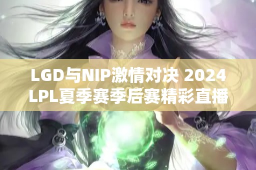 LGD与NIP激情对决 2024LPL夏季赛季后赛精彩直播邀请