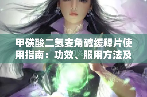 甲磺酸二氢麦角碱缓释片使用指南：功效、服用方法及间隔详解