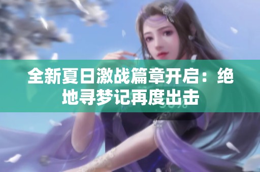 全新夏日激战篇章开启：绝地寻梦记再度出击