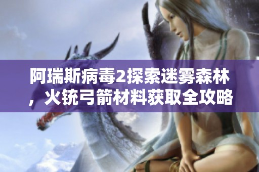 阿瑞斯病毒2探索迷雾森林，火铳弓箭材料获取全攻略