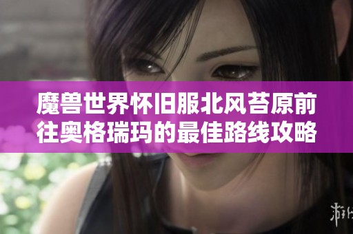 魔兽世界怀旧服北风苔原前往奥格瑞玛的最佳路线攻略