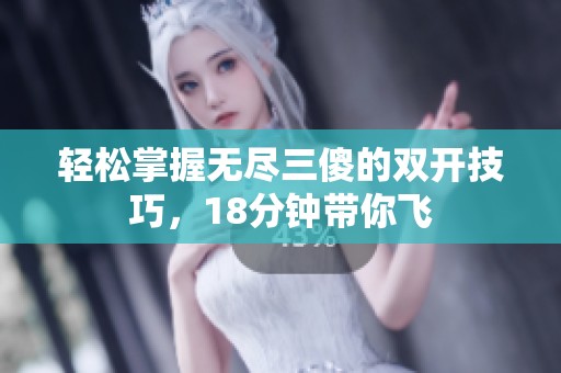 轻松掌握无尽三傻的双开技巧，18分钟带你飞