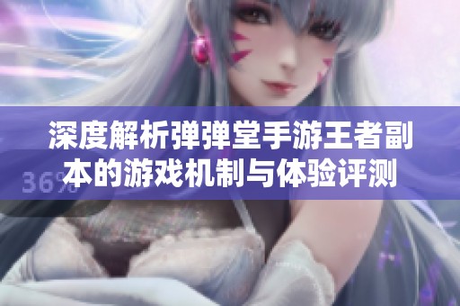 深度解析弹弹堂手游王者副本的游戏机制与体验评测