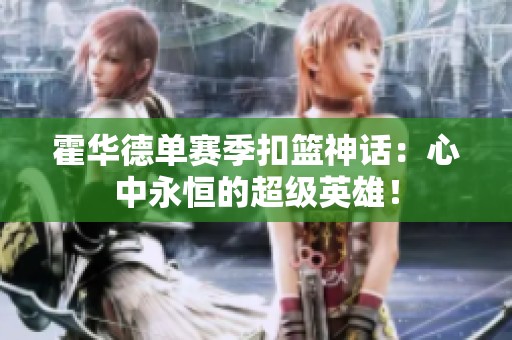 霍华德单赛季扣篮神话：心中永恒的超级英雄！