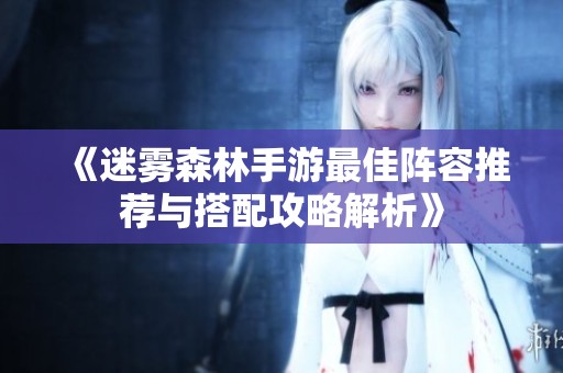 《迷雾森林手游最佳阵容推荐与搭配攻略解析》
