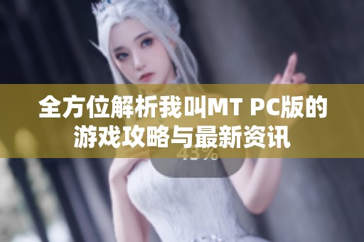 全方位解析我叫MT PC版的游戏攻略与最新资讯