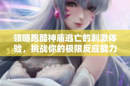领略跑酷神庙逃亡的刺激体验，挑战你的极限反应能力