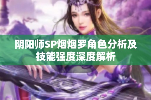 阴阳师SP烟烟罗角色分析及技能强度深度解析