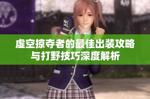 虚空掠夺者的最佳出装攻略与打野技巧深度解析