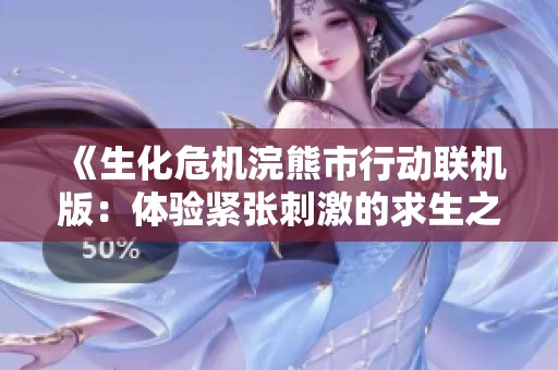 《生化危机浣熊市行动联机版：体验紧张刺激的求生之旅》