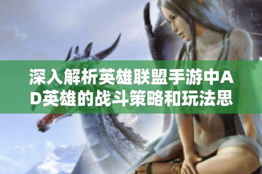 深入解析英雄联盟手游中AD英雄的战斗策略和玩法思路