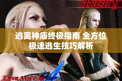逃离神庙终极指南 全方位极速逃生技巧解析