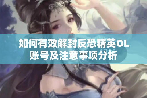 如何有效解封反恐精英OL账号及注意事项分析