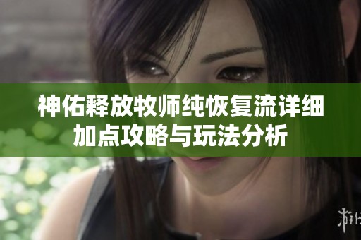 神佑释放牧师纯恢复流详细加点攻略与玩法分析
