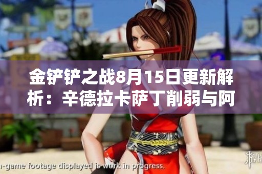 金铲铲之战8月15日更新解析：辛德拉卡萨丁削弱与阿狸学者增强详细分析