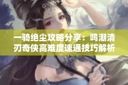 一骑绝尘攻略分享：鸣潮清刃奇侠高难度速通技巧解析