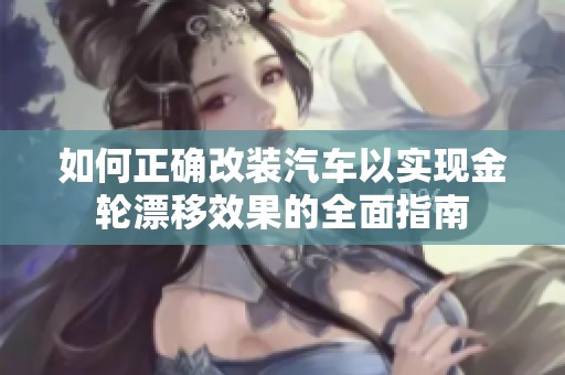 如何正确改装汽车以实现金轮漂移效果的全面指南