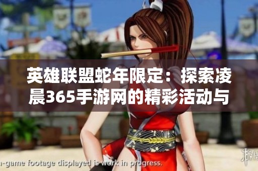 英雄联盟蛇年限定：探索凌晨365手游网的精彩活动与福利
