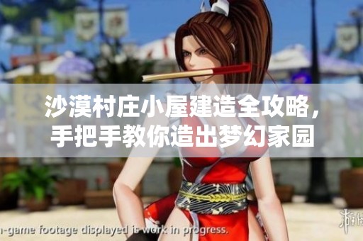 沙漠村庄小屋建造全攻略，手把手教你造出梦幻家园
