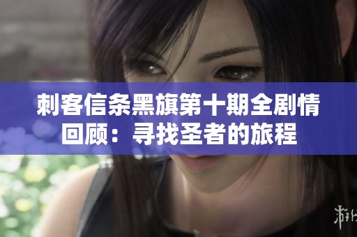 刺客信条黑旗第十期全剧情回顾：寻找圣者的旅程