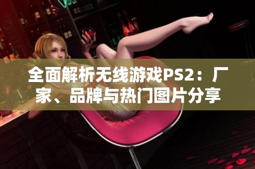 全面解析无线游戏PS2：厂家、品牌与热门图片分享
