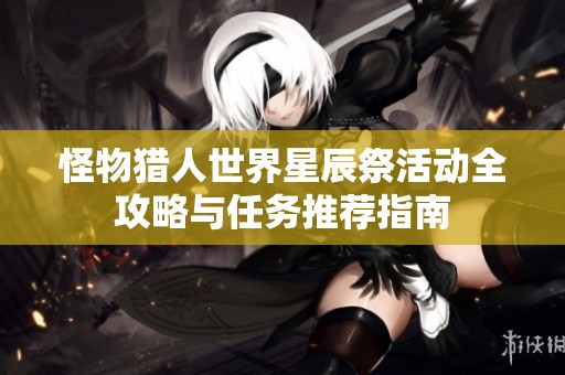 怪物猎人世界星辰祭活动全攻略与任务推荐指南