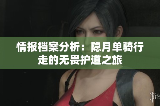 情报档案分析：隐月单骑行走的无畏护道之旅
