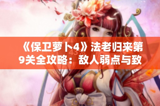 《保卫萝卜4》法老归来第9关全攻略：敌人弱点与致命一击解析