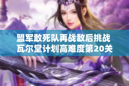 盟军敢死队再战敌后挑战 瓦尔堂计划高难度第20关穿越攻略