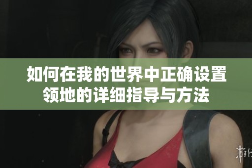 如何在我的世界中正确设置领地的详细指导与方法