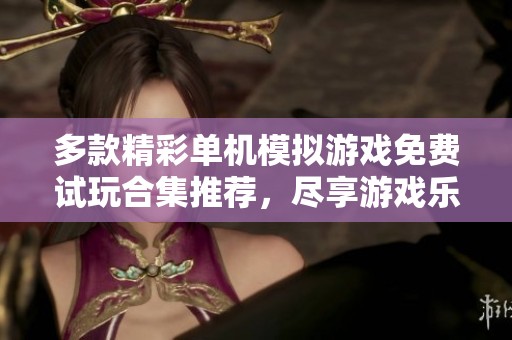 多款精彩单机模拟游戏免费试玩合集推荐，尽享游戏乐趣