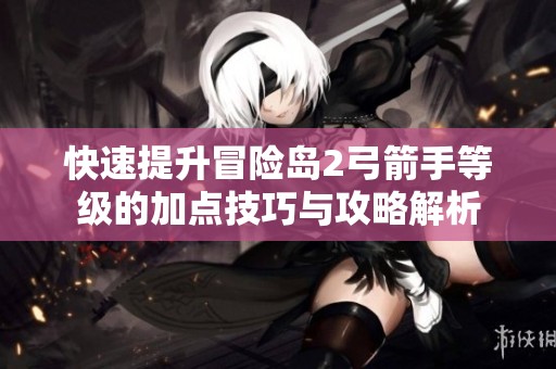 快速提升冒险岛2弓箭手等级的加点技巧与攻略解析