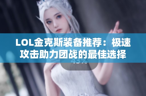 LOL金克斯装备推荐：极速攻击助力团战的最佳选择