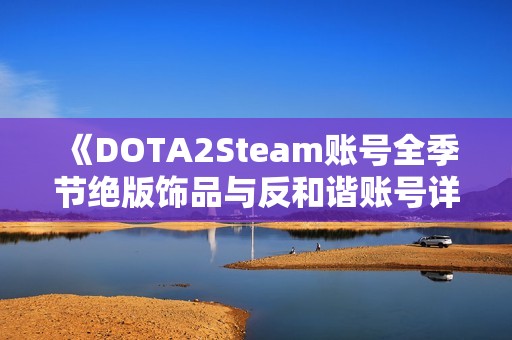 《DOTA2Steam账号全季节绝版饰品与反和谐账号详解》