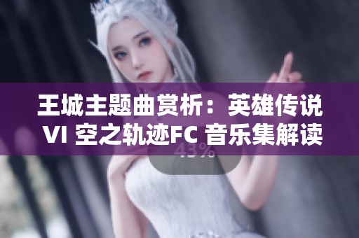王城主题曲赏析：英雄传说 VI 空之轨迹FC 音乐集解读与分享