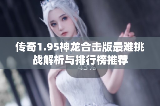 传奇1.95神龙合击版最难挑战解析与排行榜推荐