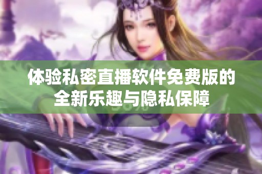 体验私密直播软件免费版的全新乐趣与隐私保障